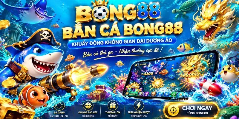 Bắn cá BONG88 khuấy động không gian đại dương ảo